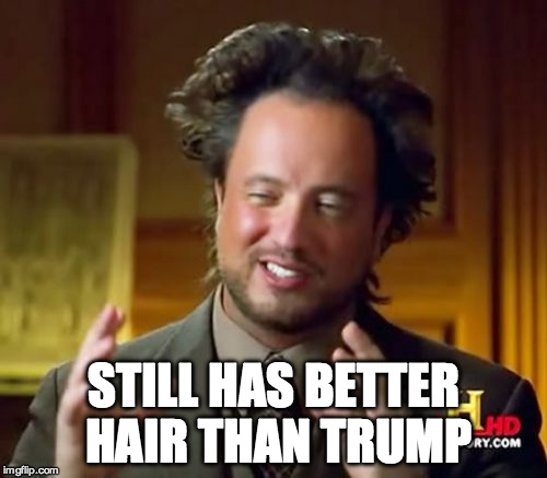 Ancient Aliens Meme | STILL HAS BETTER HAIR THAN TRUMP | image tagged in memes,ancient aliens | made w/ Imgflip meme maker