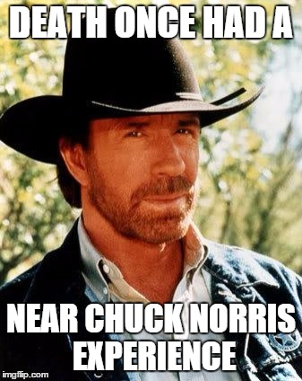 Chuck Norris | DEATH ONCE HAD A; NEAR CHUCK NORRIS EXPERIENCE | image tagged in chuck norris | made w/ Imgflip meme maker