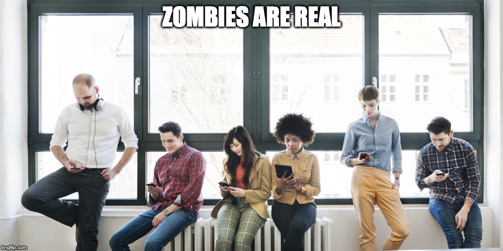 phone zombies | ZOMBIES ARE REAL | image tagged in phone zombies | made w/ Imgflip meme maker