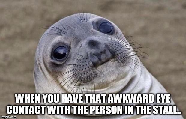 Awkward Moment Sealion | WHEN YOU HAVE THAT AWKWARD EYE CONTACT WITH THE PERSON IN THE STALL.. | image tagged in memes,awkward moment sealion | made w/ Imgflip meme maker