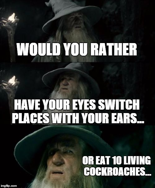 would you rather gandalf (leave your votes in the comments :) | WOULD YOU RATHER; HAVE YOUR EYES SWITCH PLACES WITH YOUR EARS... OR EAT 10 LIVING COCKROACHES... | image tagged in memes,confused gandalf | made w/ Imgflip meme maker