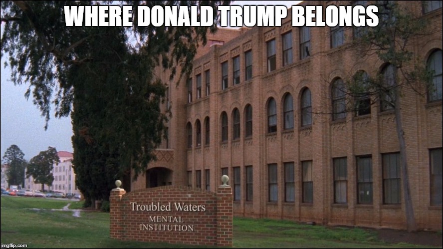 Where Donald Trump Belongs | WHERE DONALD TRUMP BELONGS | image tagged in funny,funny memes,donald trump,political,politics,mental hospital | made w/ Imgflip meme maker