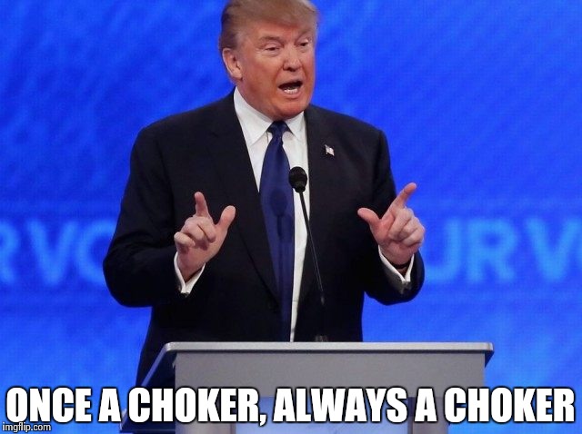 Cuckservative Trump | ONCE A CHOKER, ALWAYS A CHOKER | image tagged in cuckservative trump | made w/ Imgflip meme maker