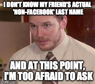 Afraid To Ask Andy (Closeup) | I DON'T KNOW MY FRIEND'S ACTUAL 'NON-FACEBOOK' LAST NAME; AND AT THIS POINT, I'M TOO AFRAID TO ASK | image tagged in memes,afraid to ask andy closeup,AdviceAnimals | made w/ Imgflip meme maker