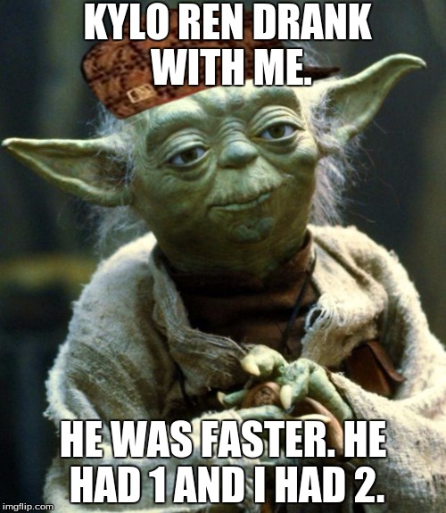 Star Wars Yoda Meme | KYLO REN DRANK WITH ME. HE WAS FASTER. HE HAD 1 AND I HAD 2. | image tagged in memes,star wars yoda,scumbag | made w/ Imgflip meme maker