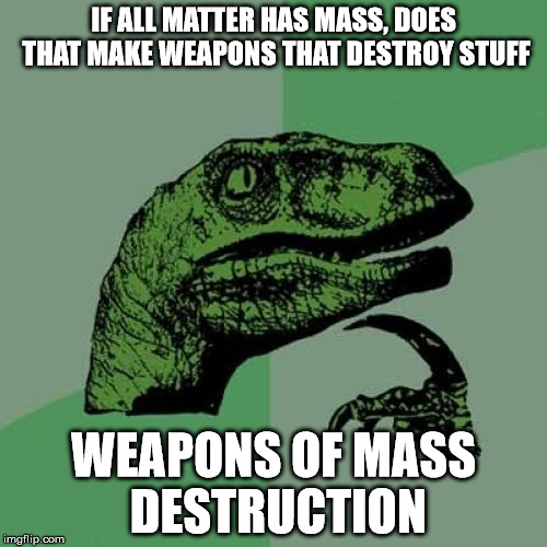 I must be evil if i am all ways thinking about weapons of mass destruction  | IF ALL MATTER HAS MASS, DOES THAT MAKE WEAPONS THAT DESTROY STUFF; WEAPONS OF MASS DESTRUCTION | image tagged in memes,philosoraptor | made w/ Imgflip meme maker