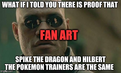 Matrix Morpheus | WHAT IF I TOLD YOU THERE IS PROOF THAT; FAN ART; SPIKE THE DRAGON AND HILBERT THE POKEMON TRAINERS ARE THE SAME | image tagged in memes,matrix morpheus | made w/ Imgflip meme maker