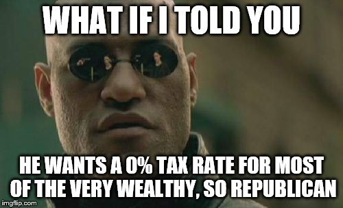 Matrix Morpheus Meme | WHAT IF I TOLD YOU HE WANTS A 0% TAX RATE FOR MOST OF THE VERY WEALTHY, SO REPUBLICAN | image tagged in memes,matrix morpheus | made w/ Imgflip meme maker