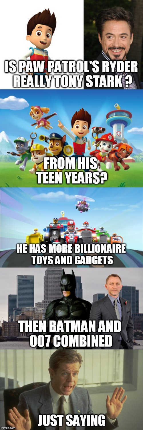 Ryder has to be Stark! A parents question!  | IS PAW PATROL'S RYDER REALLY TONY STARK ? FROM HIS TEEN YEARS? HE HAS MORE BILLIONAIRE TOYS AND GADGETS; THEN BATMAN AND 007 COMBINED; JUST SAYING | image tagged in tony stark,iron man,ryder,billionaire,dogs,cartoon | made w/ Imgflip meme maker