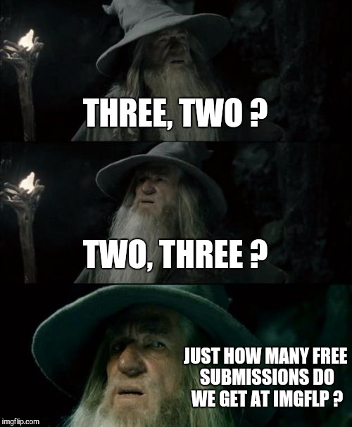 Confused Gandalf Meme | THREE, TWO ? TWO, THREE ? JUST HOW MANY FREE SUBMISSIONS DO WE GET AT IMGFLP ? | image tagged in memes,confused gandalf | made w/ Imgflip meme maker