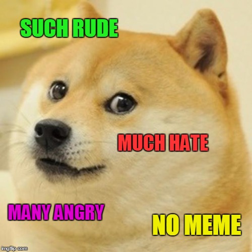 Doge Meme | SUCH RUDE; MUCH HATE; MANY ANGRY; NO MEME | image tagged in memes,doge | made w/ Imgflip meme maker