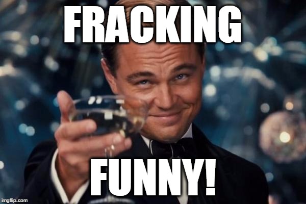 Leonardo Dicaprio Cheers Meme | FRACKING FUNNY! | image tagged in memes,leonardo dicaprio cheers | made w/ Imgflip meme maker