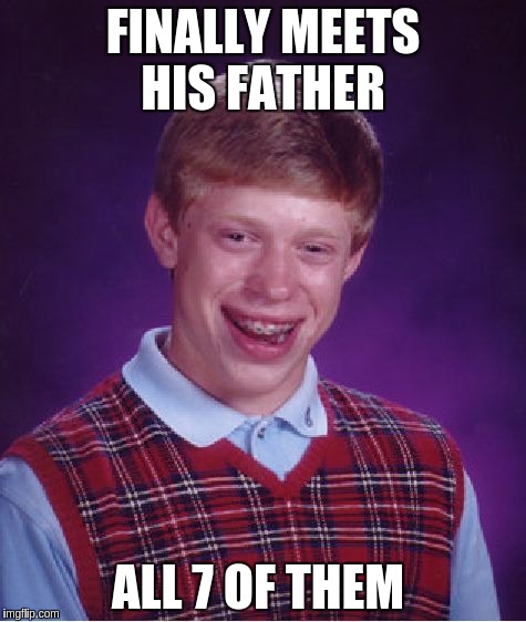 Bad Luck Brian | FINALLY MEETS HIS FATHER; ALL 7 OF THEM | image tagged in memes,bad luck brian | made w/ Imgflip meme maker
