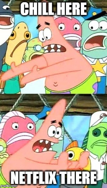 Put It Somewhere Else Patrick Meme | CHILL HERE NETFLIX THERE | image tagged in memes,put it somewhere else patrick | made w/ Imgflip meme maker