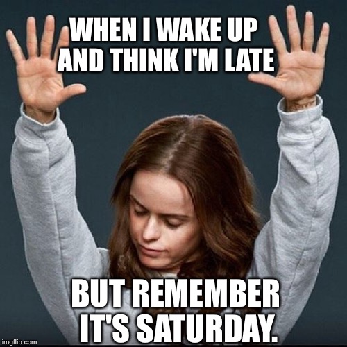 There is a God | WHEN I WAKE UP AND THINK I'M LATE; BUT REMEMBER IT'S SATURDAY. | image tagged in orange is the new black,amen,amen squirrel | made w/ Imgflip meme maker