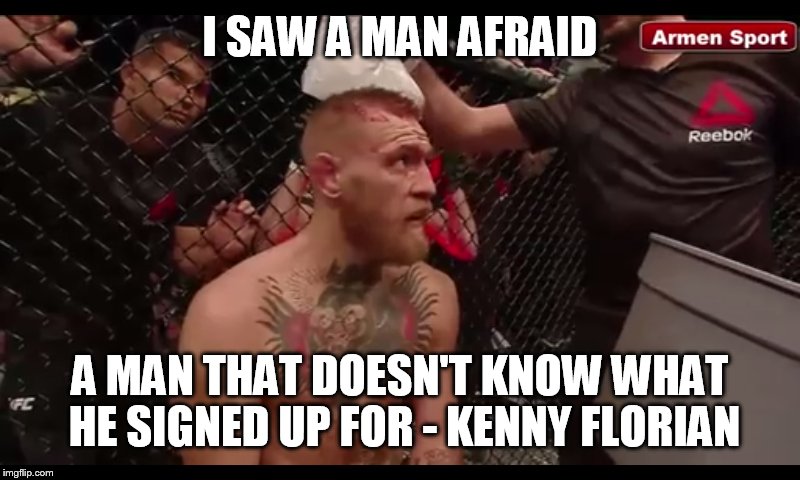 Conor Mcgregor ufc 196 meme | I SAW A MAN AFRAID; A MAN THAT DOESN'T KNOW WHAT HE SIGNED UP FOR - KENNY FLORIAN | image tagged in conor mcgregor,ufc,196 | made w/ Imgflip meme maker