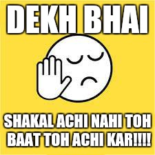 dekh bhai | DEKH BHAI; SHAKAL ACHI NAHI TOH BAAT TOH ACHI KAR!!!! | image tagged in dekh bhai | made w/ Imgflip meme maker