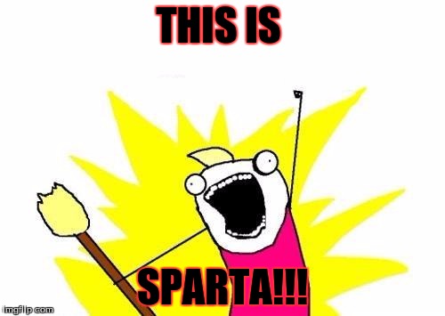 X All The Y | THIS IS; SPARTA!!! | image tagged in memes,x all the y | made w/ Imgflip meme maker