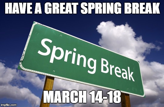 Spring Break | HAVE A GREAT SPRING BREAK; MARCH 14-18 | image tagged in spring break | made w/ Imgflip meme maker