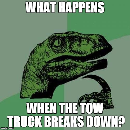 Philosoraptor | WHAT HAPPENS; WHEN THE TOW TRUCK BREAKS DOWN? | image tagged in memes,philosoraptor | made w/ Imgflip meme maker