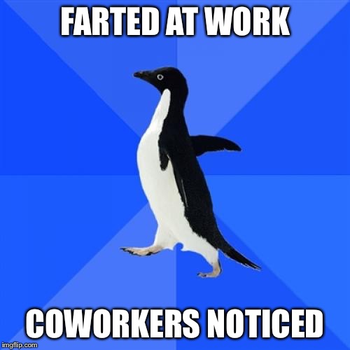 Socially Awkward Penguin Meme | FARTED AT WORK; COWORKERS NOTICED | image tagged in memes,socially awkward penguin | made w/ Imgflip meme maker