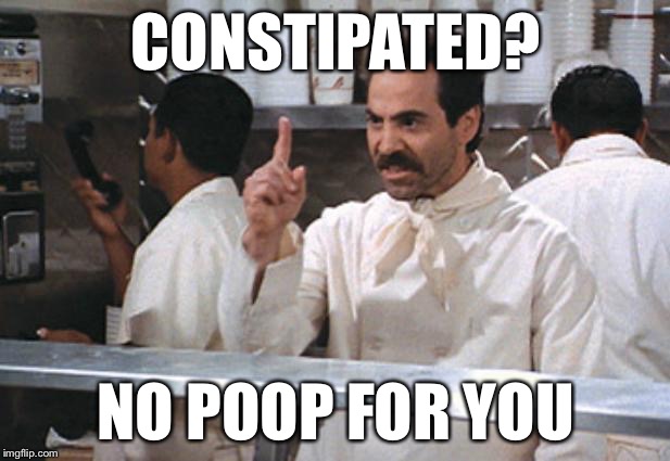 Soup Nazi | CONSTIPATED? NO POOP FOR YOU | image tagged in soup nazi,constipated | made w/ Imgflip meme maker