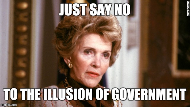 Nancy reagan  | JUST SAY NO; TO THE ILLUSION OF GOVERNMENT | image tagged in nancy reagan | made w/ Imgflip meme maker