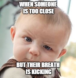 Skeptical Baby Meme | WHEN SOMEONE IS TOO CLOSE; BUT THEIR BREATH IS KICKING | image tagged in memes,skeptical baby | made w/ Imgflip meme maker
