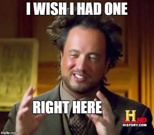Ancient Aliens Meme | I WISH I HAD ONE RIGHT HERE | image tagged in memes,ancient aliens | made w/ Imgflip meme maker