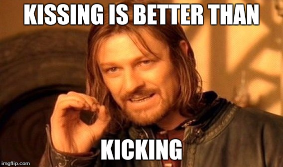 One Does Not Simply Meme | KISSING IS BETTER THAN KICKING | image tagged in memes,one does not simply | made w/ Imgflip meme maker