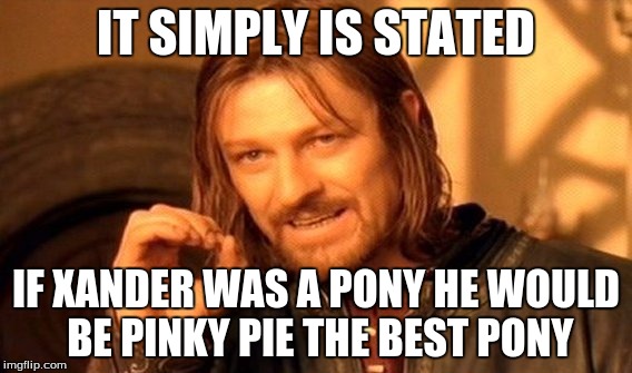 One Does Not Simply Meme | IT SIMPLY IS STATED IF XANDER WAS A PONY HE WOULD BE PINKY PIE THE BEST PONY | image tagged in memes,one does not simply | made w/ Imgflip meme maker