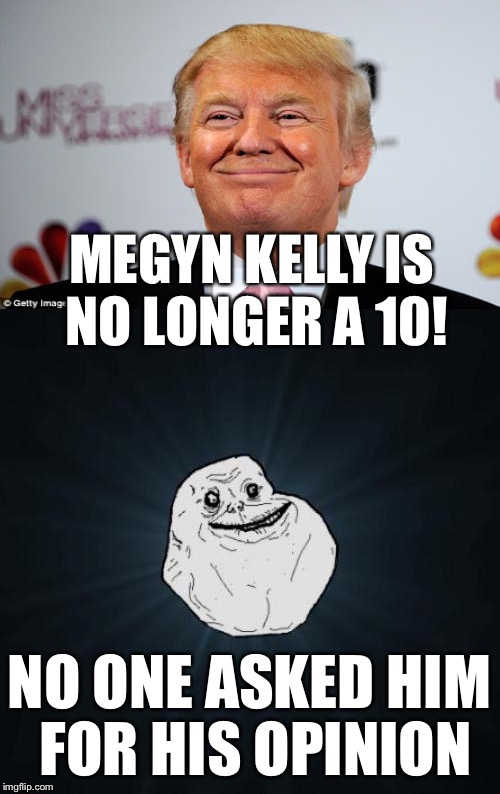 MEGYN KELLY IS NO LONGER A 10! NO ONE ASKED HIM FOR HIS OPINION | made w/ Imgflip meme maker