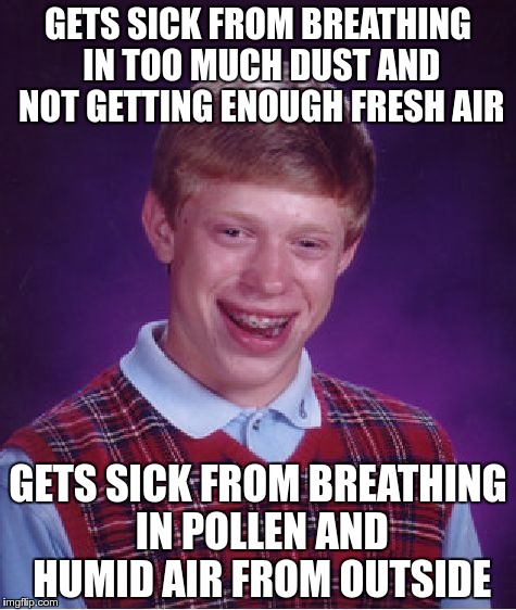 Forget it | GETS SICK FROM BREATHING IN TOO MUCH DUST AND NOT GETTING ENOUGH FRESH AIR; GETS SICK FROM BREATHING IN POLLEN AND HUMID AIR FROM OUTSIDE | image tagged in memes,bad luck brian,illness,sick,spring | made w/ Imgflip meme maker