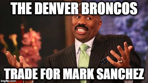 Broncos Trade for Mark Sanchez | THE DENVER BRONCOS; TRADE FOR MARK SANCHEZ | image tagged in memes,steve harvey,broncos,mark sanchez | made w/ Imgflip meme maker