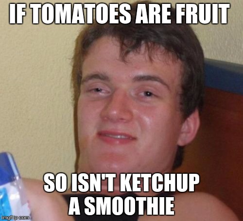 10 Guy | IF TOMATOES ARE FRUIT; SO ISN'T KETCHUP A SMOOTHIE | image tagged in memes,10 guy | made w/ Imgflip meme maker