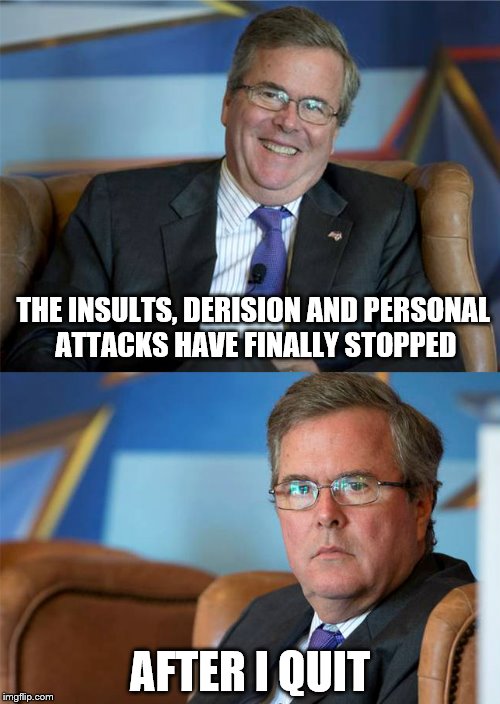 Hide The Pain Jeb | THE INSULTS, DERISION AND PERSONAL ATTACKS HAVE FINALLY STOPPED; AFTER I QUIT | image tagged in hide the pain jeb | made w/ Imgflip meme maker