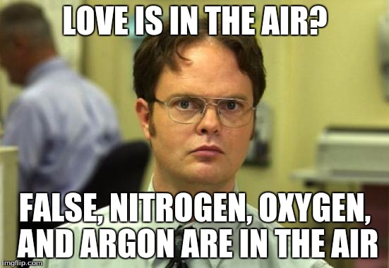 Dwight Schrute | LOVE IS IN THE AIR? FALSE, NITROGEN, OXYGEN, AND ARGON ARE IN THE AIR | image tagged in memes,dwight schrute | made w/ Imgflip meme maker