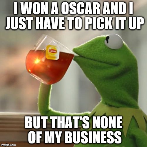 I don't need a golden statue | I WON A OSCAR AND I JUST HAVE TO PICK IT UP; BUT THAT'S NONE OF MY BUSINESS | image tagged in memes,but thats none of my business,kermit the frog | made w/ Imgflip meme maker