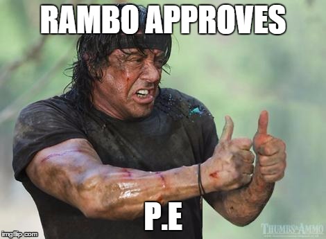 Rambo approved | RAMBO APPROVES; P.E | image tagged in rambo approved | made w/ Imgflip meme maker