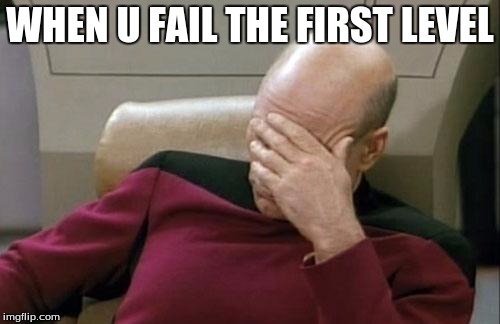 Captain Picard Facepalm Meme | WHEN U FAIL THE FIRST LEVEL | image tagged in memes,captain picard facepalm | made w/ Imgflip meme maker