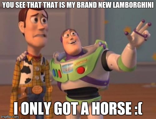 X, X Everywhere | YOU SEE THAT THAT IS MY BRAND NEW LAMBORGHINI; I ONLY GOT A HORSE :( | image tagged in memes,x x everywhere | made w/ Imgflip meme maker