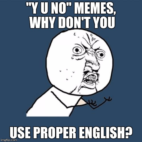 Y U No takes an English lesson | "Y U NO" MEMES, WHY DON'T YOU; USE PROPER ENGLISH? | image tagged in memes,y u no | made w/ Imgflip meme maker