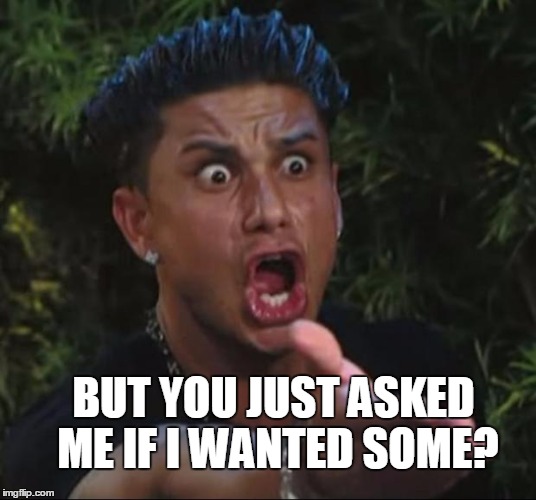 BUT YOU JUST ASKED ME IF I WANTED SOME? | made w/ Imgflip meme maker