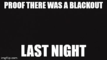 Yes, there was a blackout last night | PROOF THERE WAS A BLACKOUT; LAST NIGHT | image tagged in weather,weatherman,rain,windy | made w/ Imgflip meme maker