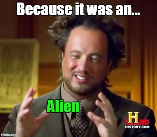 Ancient Aliens Meme | Because it was an... Alien | image tagged in memes,ancient aliens | made w/ Imgflip meme maker