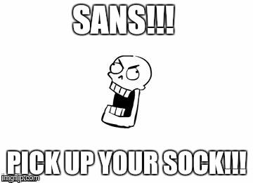 SAAAAAAANNSSS |  SANS!!! PICK UP YOUR SOCK!!! | image tagged in undertale papyrus | made w/ Imgflip meme maker