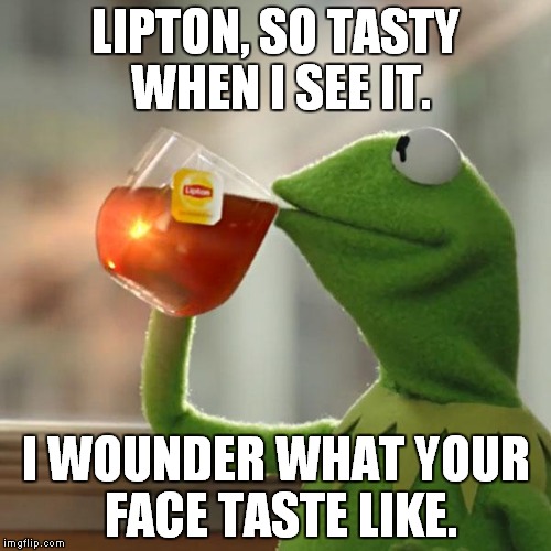 But That's None Of My Business | LIPTON, SO TASTY WHEN I SEE IT. I WOUNDER WHAT YOUR FACE TASTE LIKE. | image tagged in memes,but thats none of my business,kermit the frog | made w/ Imgflip meme maker