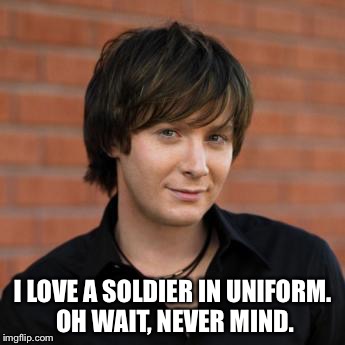 Clay Aiken | I LOVE A SOLDIER IN UNIFORM. OH WAIT, NEVER MIND. | image tagged in clay aiken | made w/ Imgflip meme maker