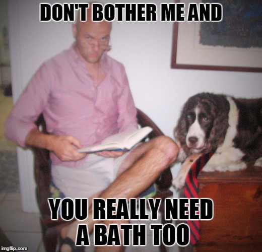 DON'T BOTHER ME | DON'T BOTHER ME AND; YOU REALLY NEED A BATH TOO | image tagged in dontcare | made w/ Imgflip meme maker