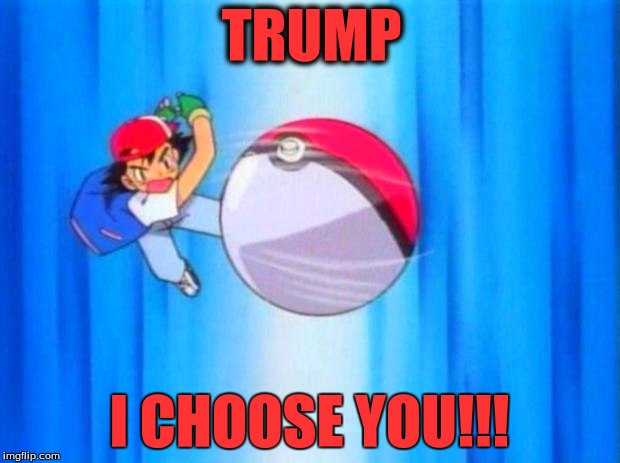 pokemon | TRUMP; I CHOOSE YOU!!! | image tagged in pokemon | made w/ Imgflip meme maker